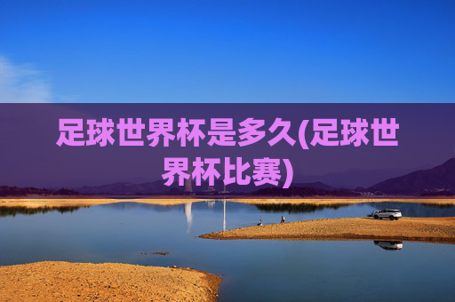 足球世界杯是多久(足球世界杯比赛)