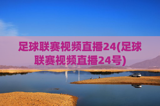 足球联赛视频直播24(足球联赛视频直播24号)