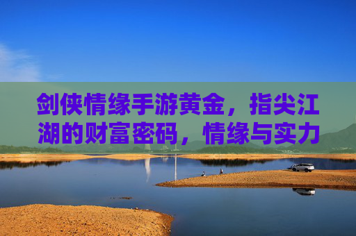 剑侠情缘手游黄金,指尖江湖的财富密码,情缘与实力的双翼