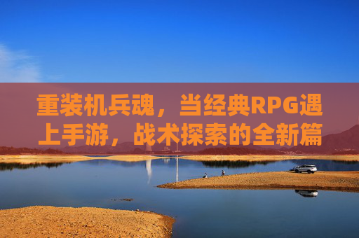 重装机兵魂，当经典RPG遇上手游，战术探索的全新篇章