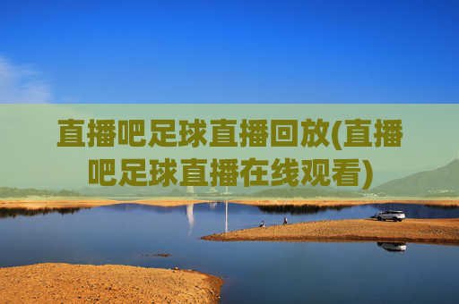 直播吧足球直播回放(直播吧足球直播在线观看)