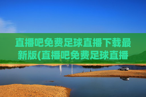 直播吧免费足球直播下载最新版(直播吧免费足球直播)