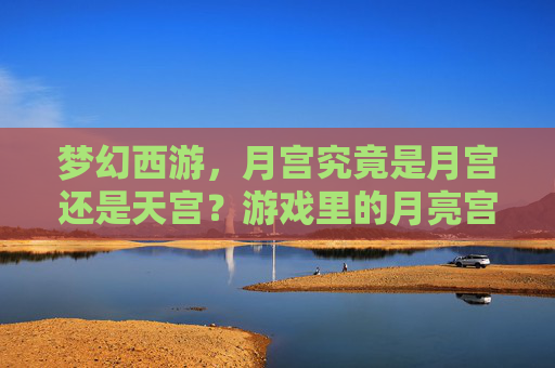 梦幻西游,月宫究竟是月宫还是天宫?游戏里的月亮宫殿藏着哪些文化巧思?