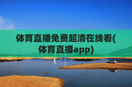 体育直播免费超清在线看(体育直播app)