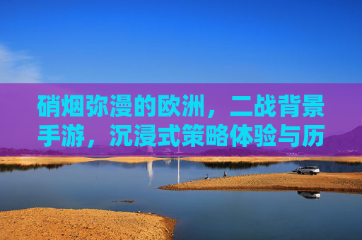 硝烟弥漫的欧洲,二战背景手游,沉浸式策略体验与历史还原