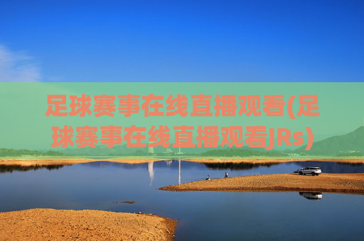 足球赛事在线直播观看(足球赛事在线直播观看JRs)