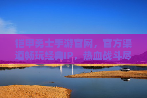 铠甲勇士手游官网，官方渠道畅玩经典IP，热血战斗尽在掌握