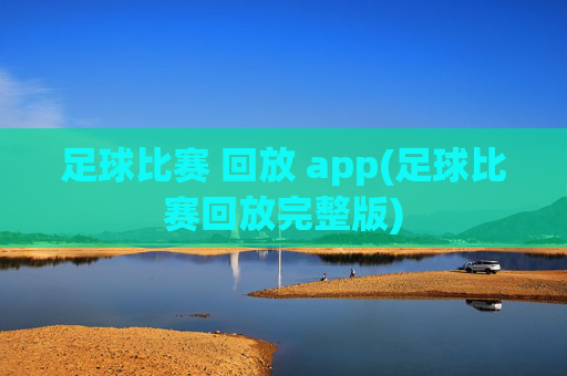 足球比赛 回放 app(足球比赛回放完整版)