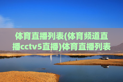 体育直播列表(体育频道直播cctv5直播)体育直播列表（CCTV5体育频道直播）