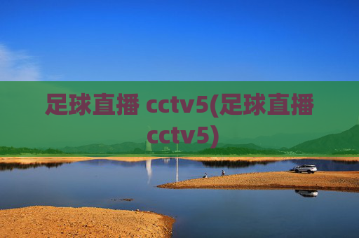 足球直播 cctv5(足球直播 cctv5)