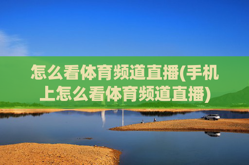 怎么看体育频道直播(手机上怎么看体育频道直播)