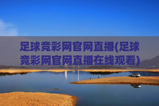 足球竞彩网官网直播(足球竞彩网官网直播在线观看)