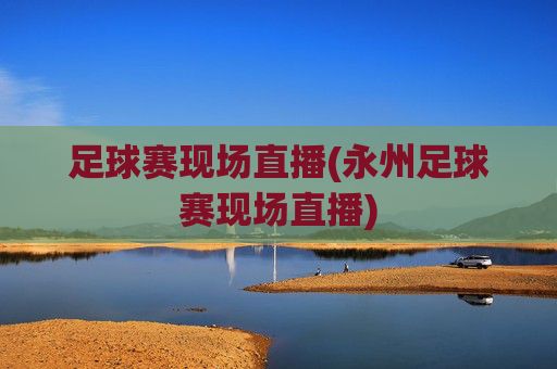 足球赛现场直播(永州足球赛现场直播)