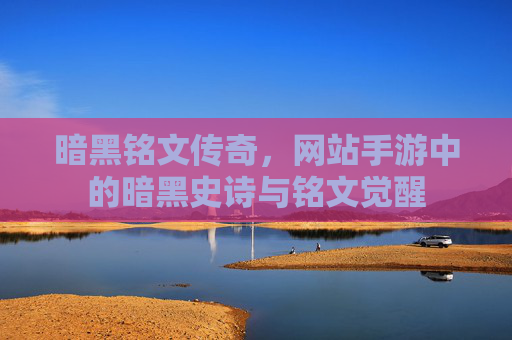 暗黑铭文传奇，网站手游中的暗黑史诗与铭文觉醒
