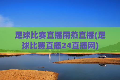 足球比赛直播雨燕直播(足球比赛直播24直播网)