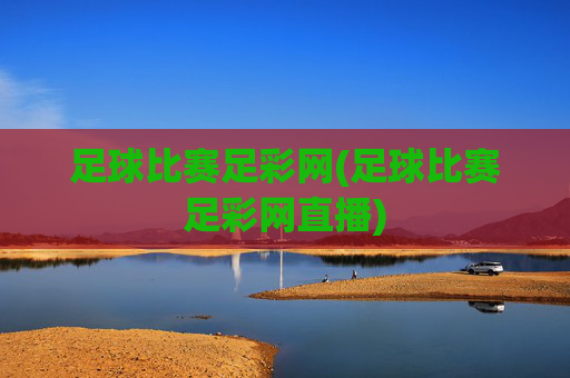 足球比赛足彩网(足球比赛足彩网直播)
