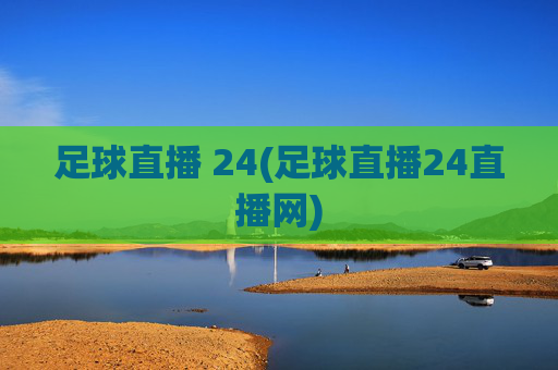 足球直播 24(足球直播24直播网)