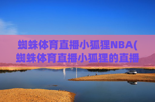蜘蛛体育直播小狐狸NBA(蜘蛛体育直播小狐狸的直播间)