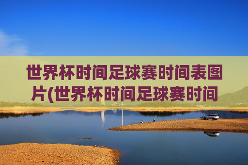 世界杯时间足球赛时间表图片(世界杯时间足球赛时间表图片大全)