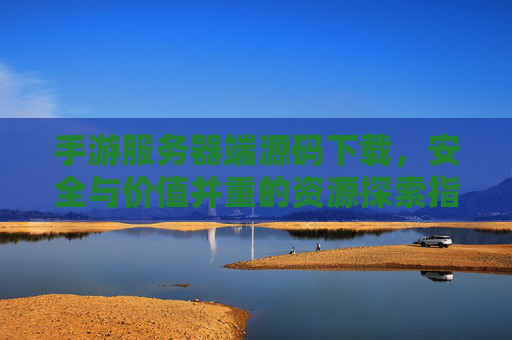 手游服务器端源码下载,安全与价值并重的资源探索指南