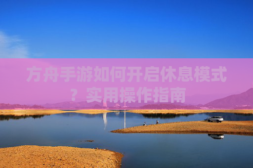 方舟手游如何开启休息模式?实用操作指南
