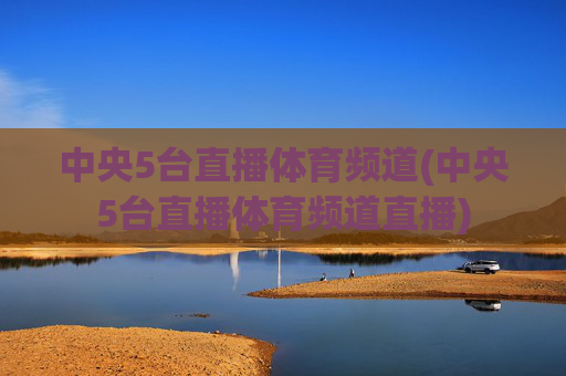 中央5台直播体育频道(中央5台直播体育频道直播)
