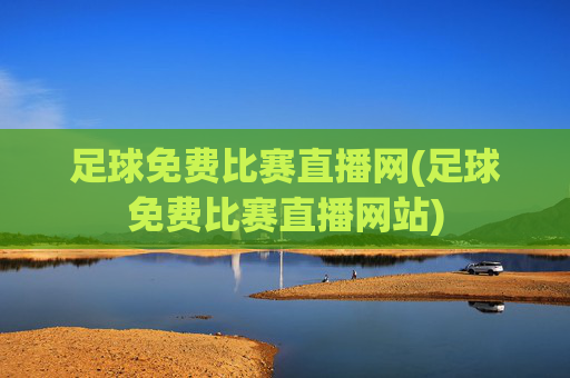足球免费比赛直播网(足球免费比赛直播网站)