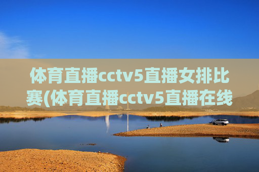 体育直播cctv5直播女排比赛(体育直播cctv5直播在线观看)