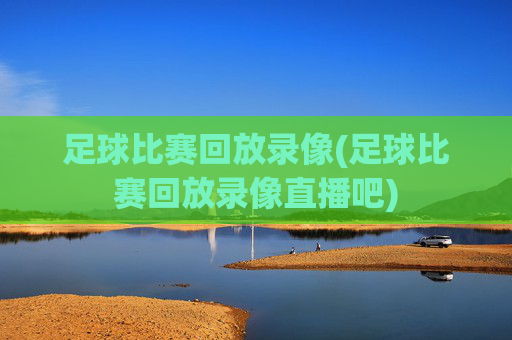 足球比赛回放录像(足球比赛回放录像直播吧)