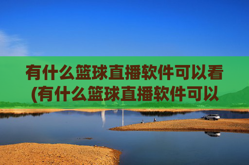 有什么篮球直播软件可以看(有什么篮球直播软件可以看回放)