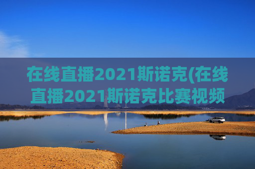 在线直播2021斯诺克(在线直播2021斯诺克比赛视频)