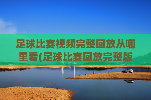 足球比赛视频完整回放从哪里看(足球比赛回放完整版)