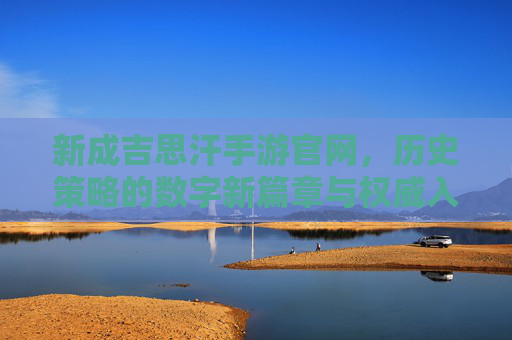 新成吉思汗手游官网，历史策略的数字新篇章与权威入口