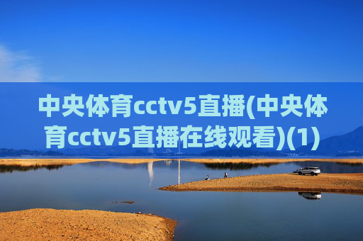 中央体育cctv5直播(中央体育cctv5直播在线观看)(1)