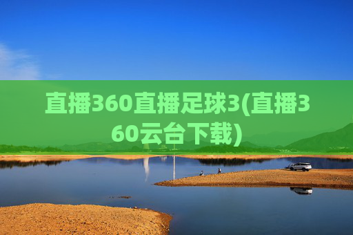 直播360直播足球3(直播360云台下载)