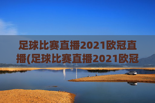 足球比赛直播2021欧冠直播(足球比赛直播2021欧冠直播回放)2021欧冠足球比赛直播及回放