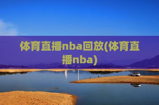 体育直播nba回放(体育直播nba)