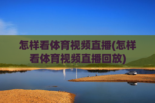 怎样看体育视频直播(怎样看体育视频直播回放)