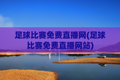 足球比赛免费直播网(足球比赛免费直播网站)