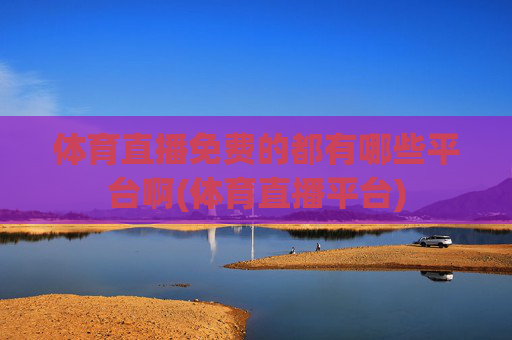 体育直播免费的都有哪些平台啊(体育直播平台)