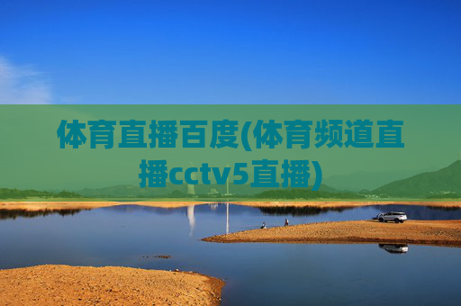 体育直播百度(体育频道直播cctv5直播)