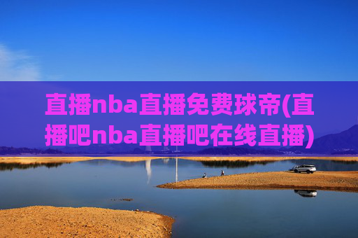 直播nba直播免费球帝(直播吧nba直播吧在线直播)