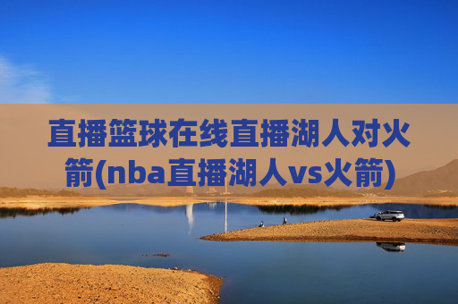 直播篮球在线直播湖人对火箭(nba直播湖人vs火箭)