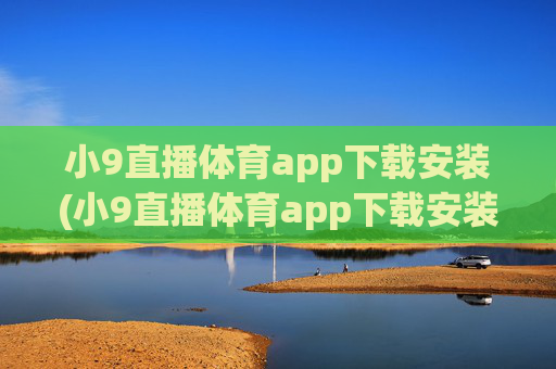 小9直播体育app下载安装(小9直播体育app下载安装最新版足球)