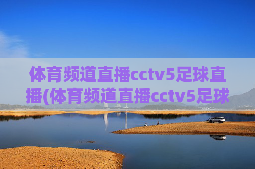 体育频道直播cctv5足球直播(体育频道直播cctv5足球直播在线观看)