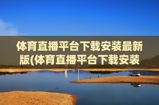 体育直播平台下载安装最新版(体育直播平台下载安装最新版本)