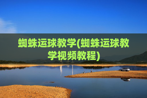 蜘蛛运球教学(蜘蛛运球教学视频教程)