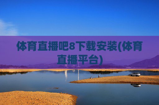 体育直播吧8下载安装(体育直播平台)