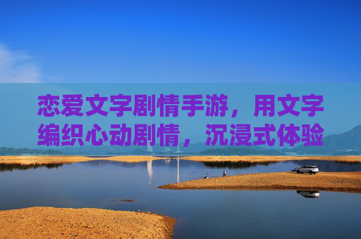 恋爱文字剧情手游，用文字编织心动剧情，沉浸式体验甜蜜冒险