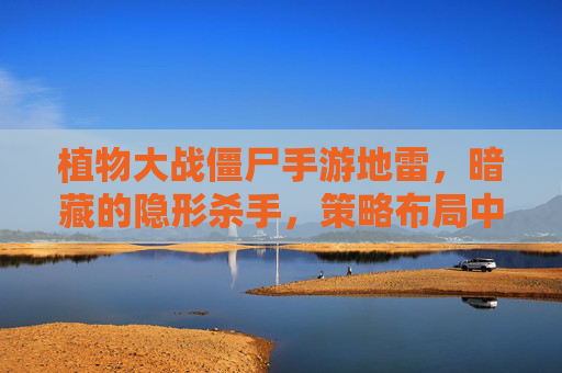 植物大战僵尸手游地雷,暗藏的隐形杀手,策略布局中的关键棋子